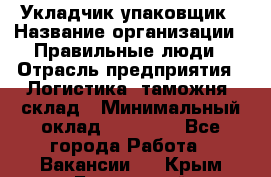 Укладчик-упаковщик › Название организации ­ Правильные люди › Отрасль предприятия ­ Логистика, таможня, склад › Минимальный оклад ­ 16 000 - Все города Работа » Вакансии   . Крым,Бахчисарай